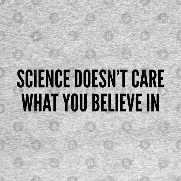 Geeky - Science Doesn't Care What You Believe In - Funny Joke Statement Humor Slogan by sillyslogans